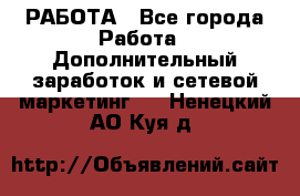 РАБОТА - Все города Работа » Дополнительный заработок и сетевой маркетинг   . Ненецкий АО,Куя д.